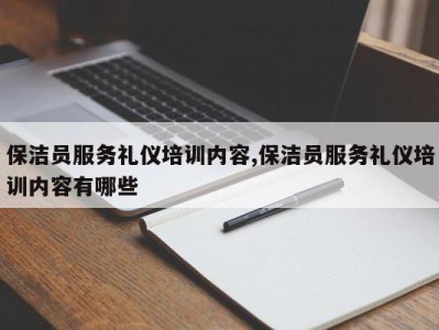 保洁员服务礼仪培训内容,保洁员服务礼仪培训内容有哪些