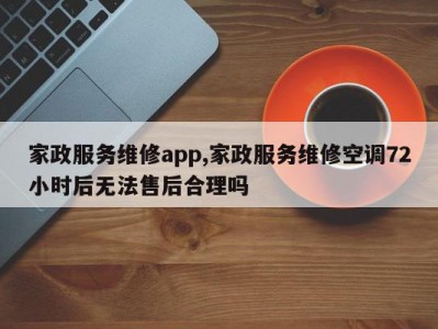 家政服务维修app,家政服务维修空调72小时后无法售后合理吗