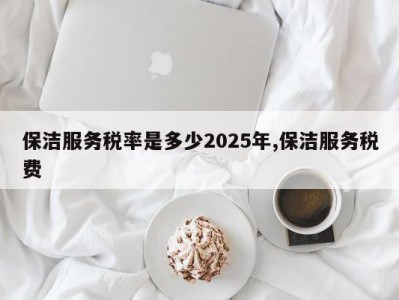 保洁服务税率是多少2025年,保洁服务税费
