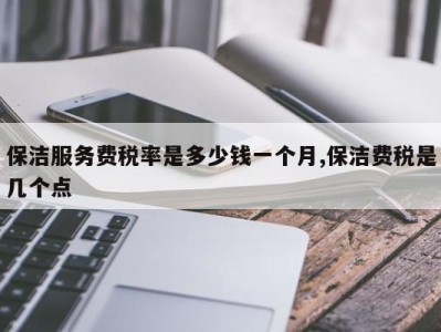 保洁服务费税率是多少钱一个月,保洁费税是几个点