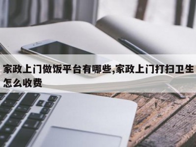家政上门做饭平台有哪些,家政上门打扫卫生怎么收费