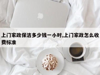 上门家政保洁多少钱一小时,上门家政怎么收费标准
