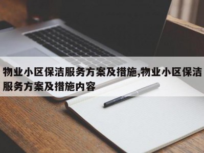 物业小区保洁服务方案及措施,物业小区保洁服务方案及措施内容