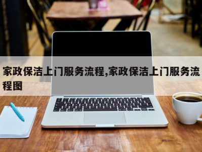 家政保洁上门服务流程,家政保洁上门服务流程图
