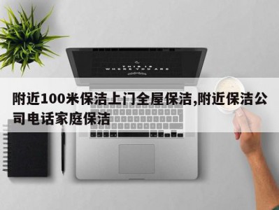 附近100米保洁上门全屋保洁,附近保洁公司电话家庭保洁