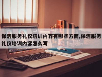 保洁服务礼仪培训内容有哪些方面,保洁服务礼仪培训内容怎么写
