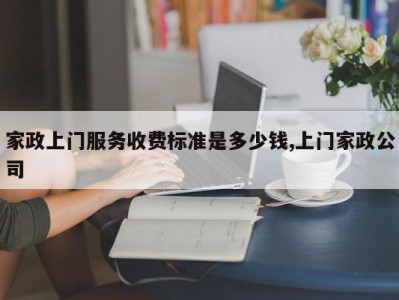 家政上门服务收费标准是多少钱,上门家政公司