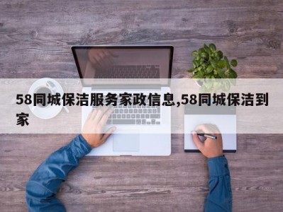 58同城保洁服务家政信息,58同城保洁到家
