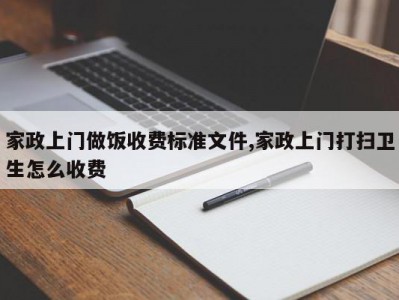 家政上门做饭收费标准文件,家政上门打扫卫生怎么收费
