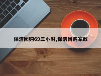 保洁团购69三小时,保洁团购家政