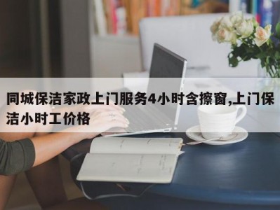 同城保洁家政上门服务4小时含擦窗,上门保洁小时工价格