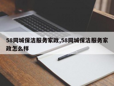 58同城保洁服务家政,58同城保洁服务家政怎么样