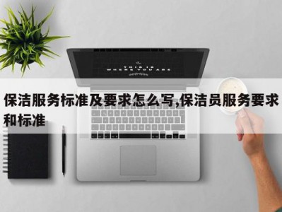 保洁服务标准及要求怎么写,保洁员服务要求和标准