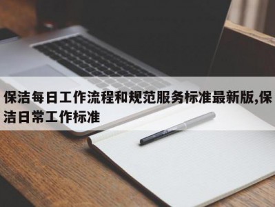 保洁每日工作流程和规范服务标准最新版,保洁日常工作标准