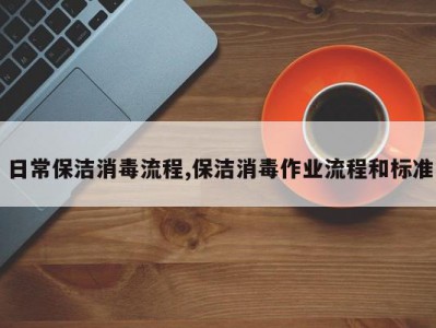 日常保洁消毒流程,保洁消毒作业流程和标准