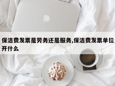保洁费发票是劳务还是服务,保洁费发票单位开什么
