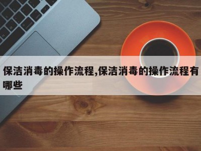 保洁消毒的操作流程,保洁消毒的操作流程有哪些