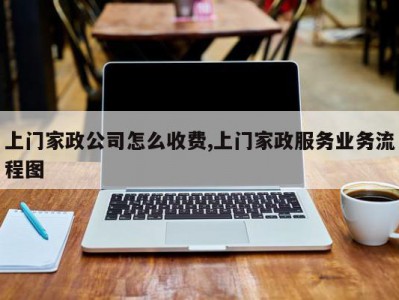 上门家政公司怎么收费,上门家政服务业务流程图