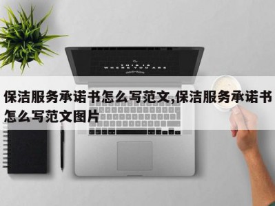 保洁服务承诺书怎么写范文,保洁服务承诺书怎么写范文图片