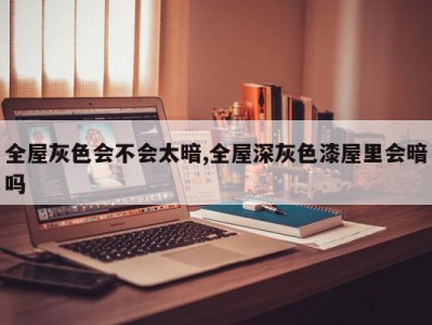 全屋灰色会不会太暗,全屋深灰色漆屋里会暗吗
