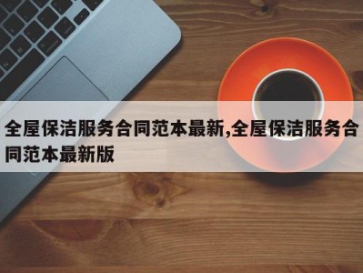 全屋保洁服务合同范本最新,全屋保洁服务合同范本最新版