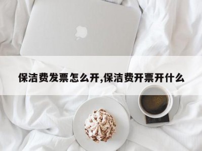 保洁费发票怎么开,保洁费开票开什么