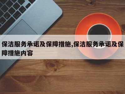 保洁服务承诺及保障措施,保洁服务承诺及保障措施内容