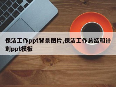 保洁工作ppt背景图片,保洁工作总结和计划ppt模板