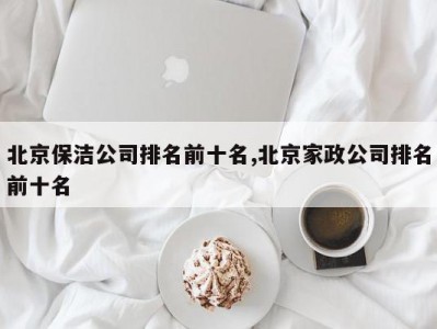 北京保洁公司排名前十名,北京家政公司排名前十名