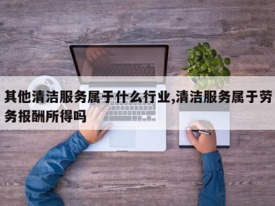 其他清洁服务属于什么行业,清洁服务属于劳务报酬所得吗