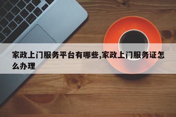 家政上门服务平台有哪些,家政上门服务证怎么办理