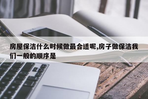 房屋保洁什么时候做最合适呢,房子做保洁我们一般的顺序是