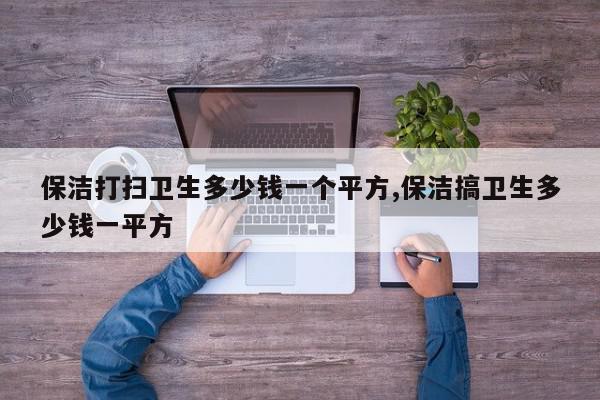 保洁打扫卫生多少钱一个平方,保洁搞卫生多少钱一平方
