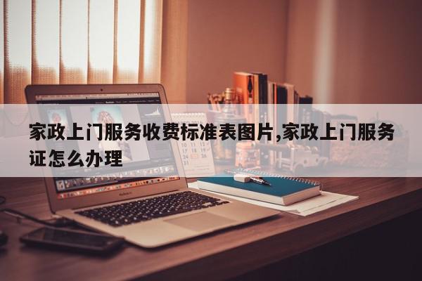 家政上门服务收费标准表图片,家政上门服务证怎么办理