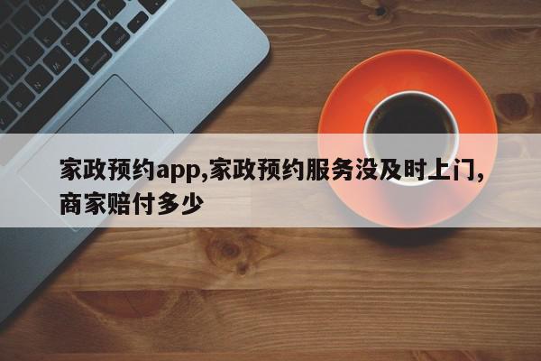 家政预约app,家政预约服务没及时上门,商家赔付多少