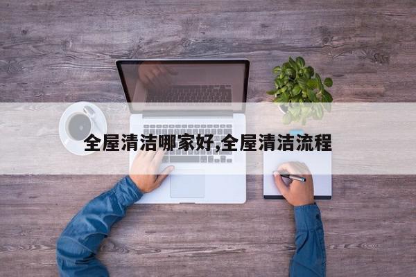 全屋清洁哪家好,全屋清洁流程