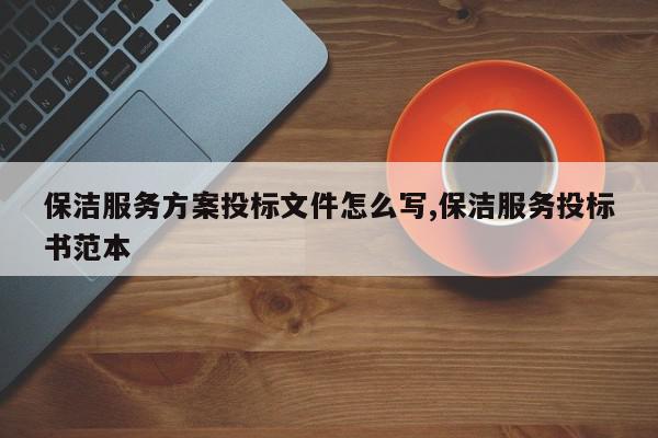 保洁服务方案投标文件怎么写,保洁服务投标书范本