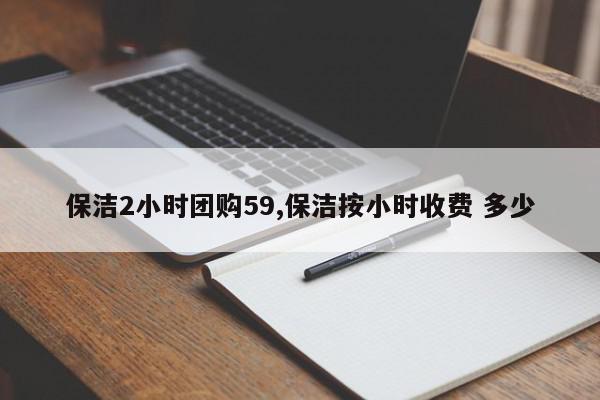 保洁2小时团购59,保洁按小时收费 多少