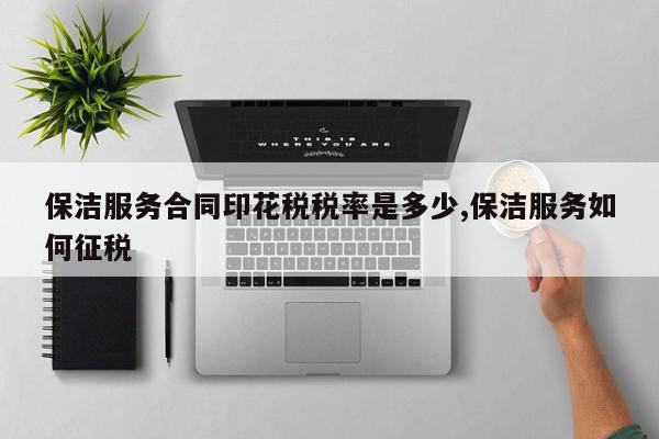 保洁服务合同印花税税率是多少,保洁服务如何征税