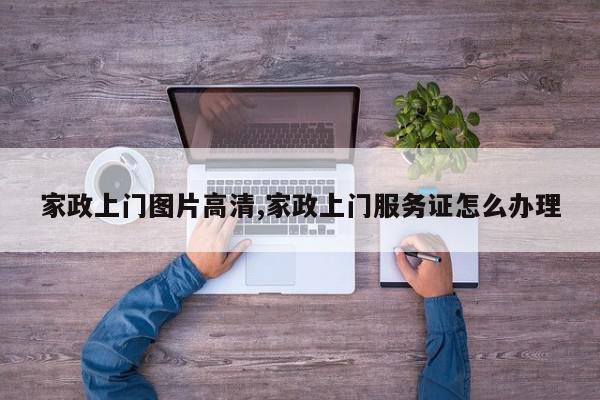 家政上门图片高清,家政上门服务证怎么办理