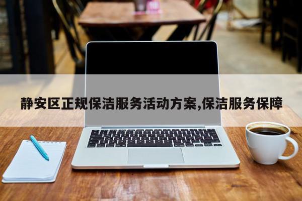 静安区正规保洁服务活动方案,保洁服务保障