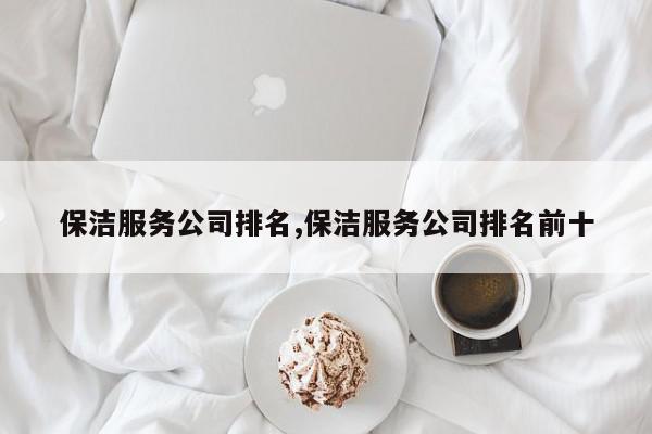 保洁服务公司排名,保洁服务公司排名前十