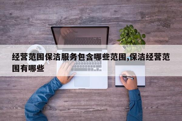经营范围保洁服务包含哪些范围,保洁经营范围有哪些