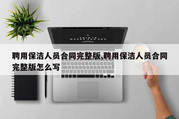 聘用保洁人员合同完整版,聘用保洁人员合同完整版怎么写