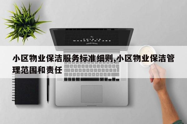 小区物业保洁服务标准细则,小区物业保洁管理范围和责任