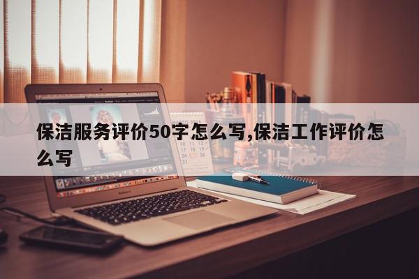 保洁服务评价50字怎么写,保洁工作评价怎么写