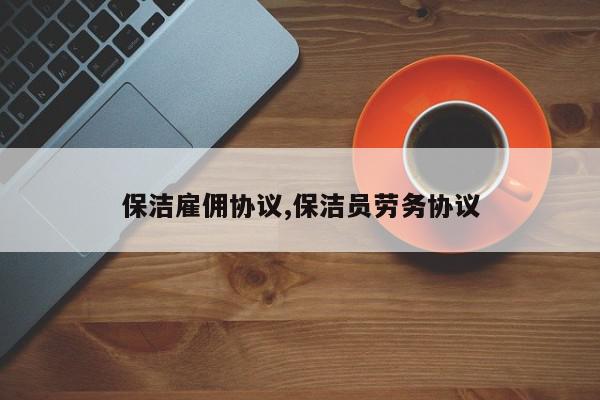 保洁雇佣协议,保洁员劳务协议