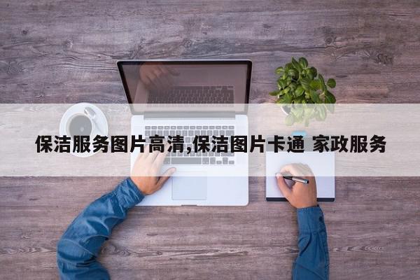 保洁服务图片高清,保洁图片卡通 家政服务