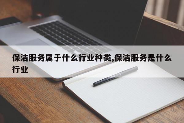 保洁服务属于什么行业种类,保洁服务是什么行业
