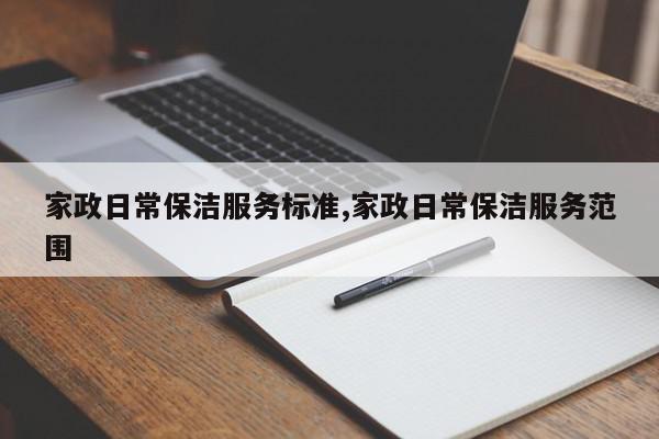 家政日常保洁服务标准,家政日常保洁服务范围